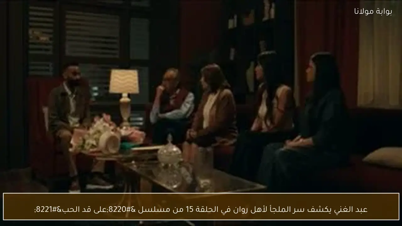 عبد الغني يكشف سر الملجأ لأهل روان في الحلقة 15 من مسلسل “على قد الحب”