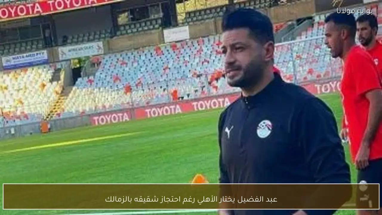 عبد الفضيل يختار الأهلي رغم احتجاز شقيقه بالزمالك
