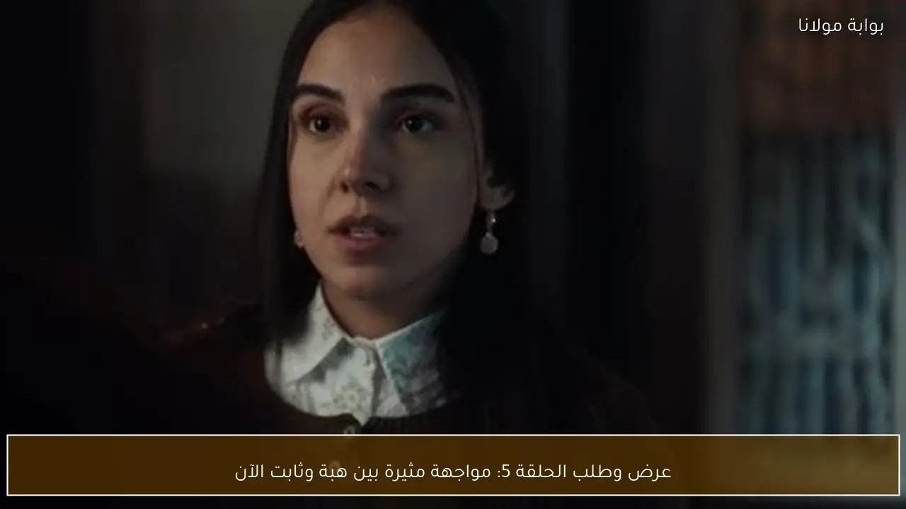 عرض وطلب الحلقة 5: مواجهة مثيرة بين هبة وثابت الآن