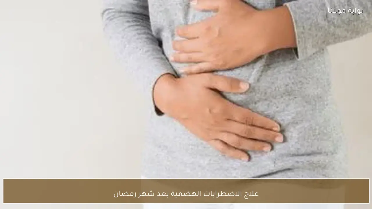 علاج الاضطرابات الهضمية بعد شهر رمضان