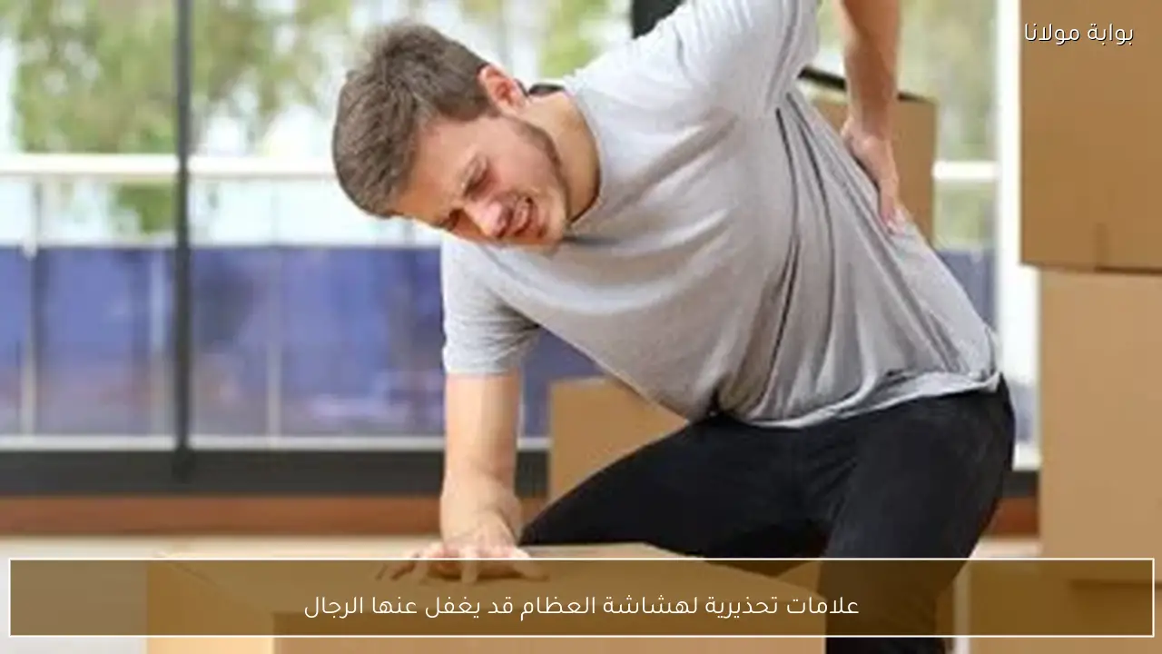 علامات تحذيرية لهشاشة العظام قد يغفل عنها الرجال