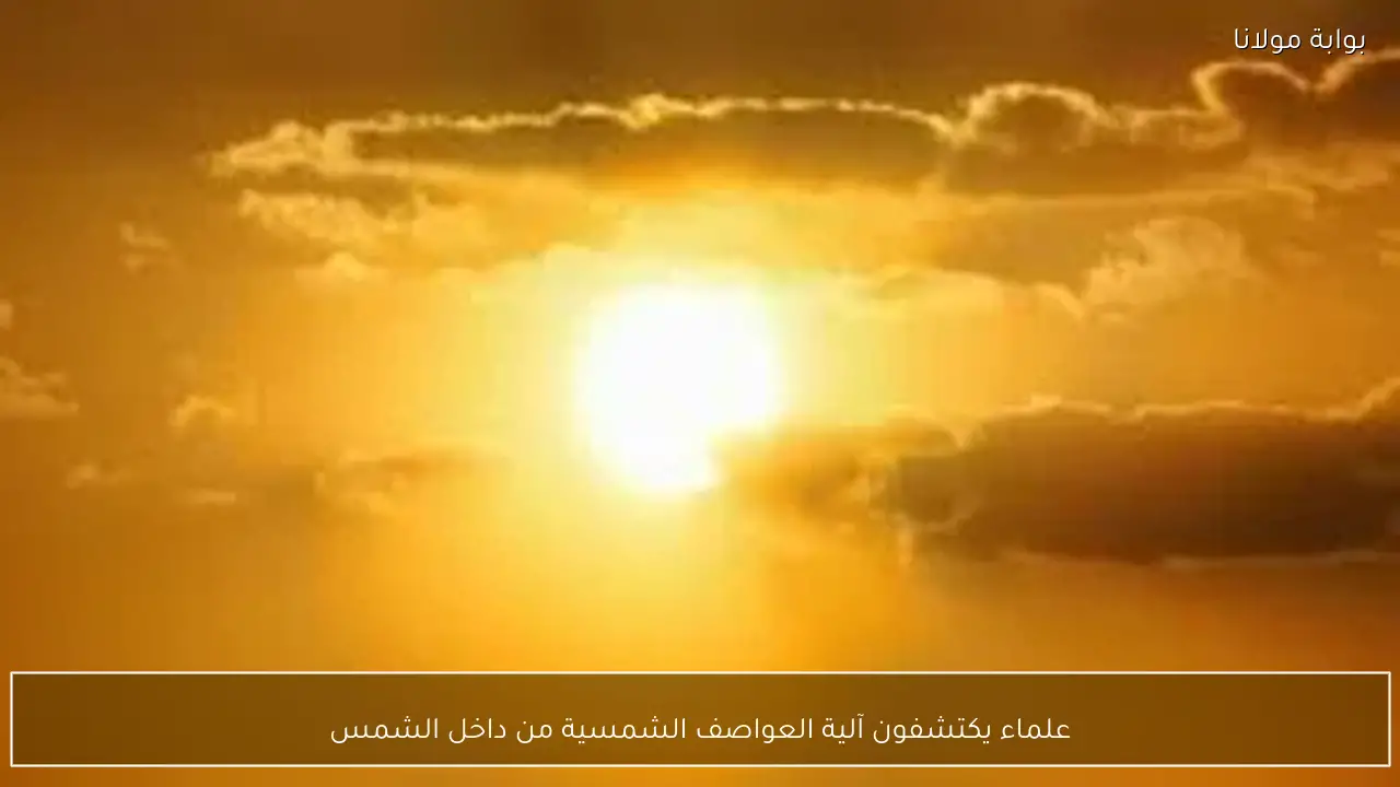 علماء يكتشفون آلية العواصف الشمسية من داخل الشمس