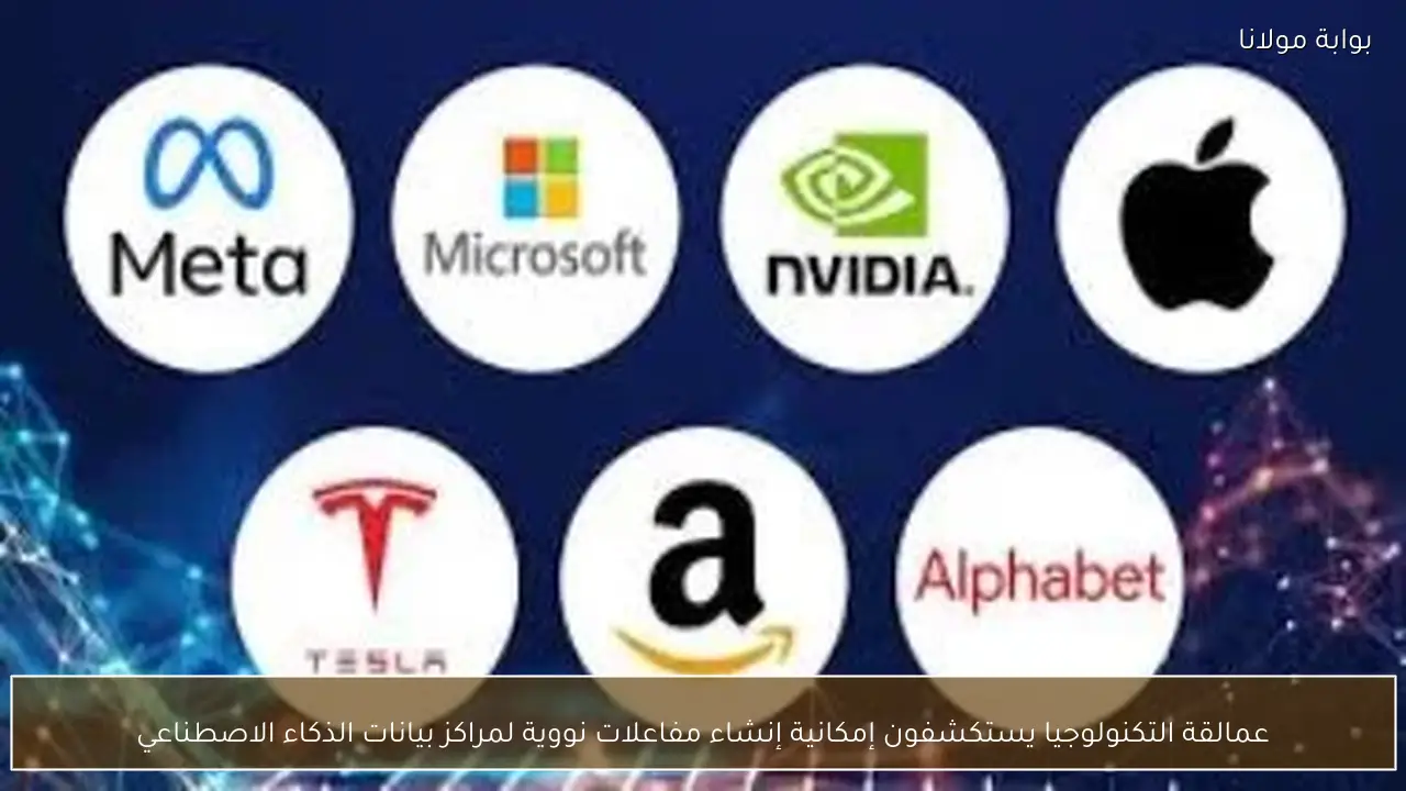 عمالقة التكنولوجيا يستكشفون إمكانية إنشاء مفاعلات نووية لمراكز بيانات الذكاء الاصطناعي