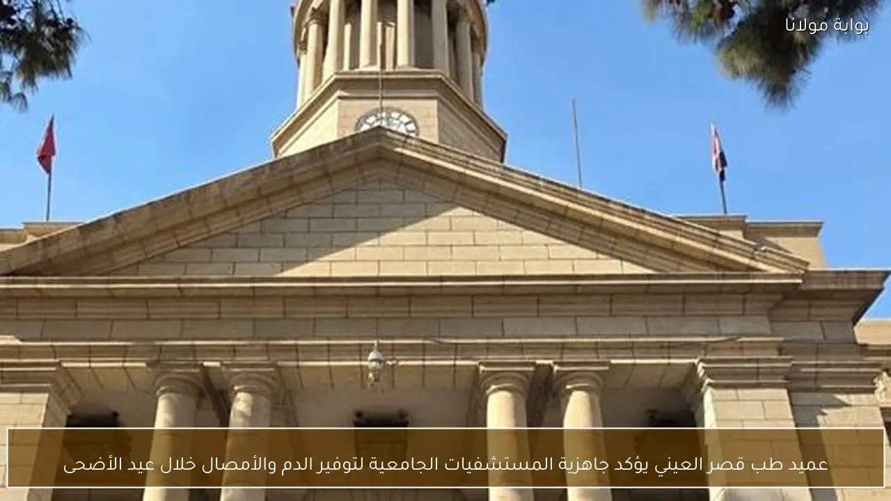 عميد طب قصر العيني يؤكد جاهزية المستشفيات الجامعية لتوفير الدم والأمصال خلال عيد الأضحى