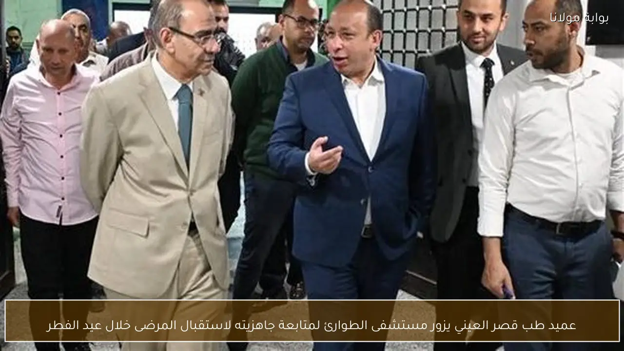 عميد طب قصر العيني يزور مستشفى الطوارئ لمتابعة جاهزيته لاستقبال المرضى خلال عيد الفطر