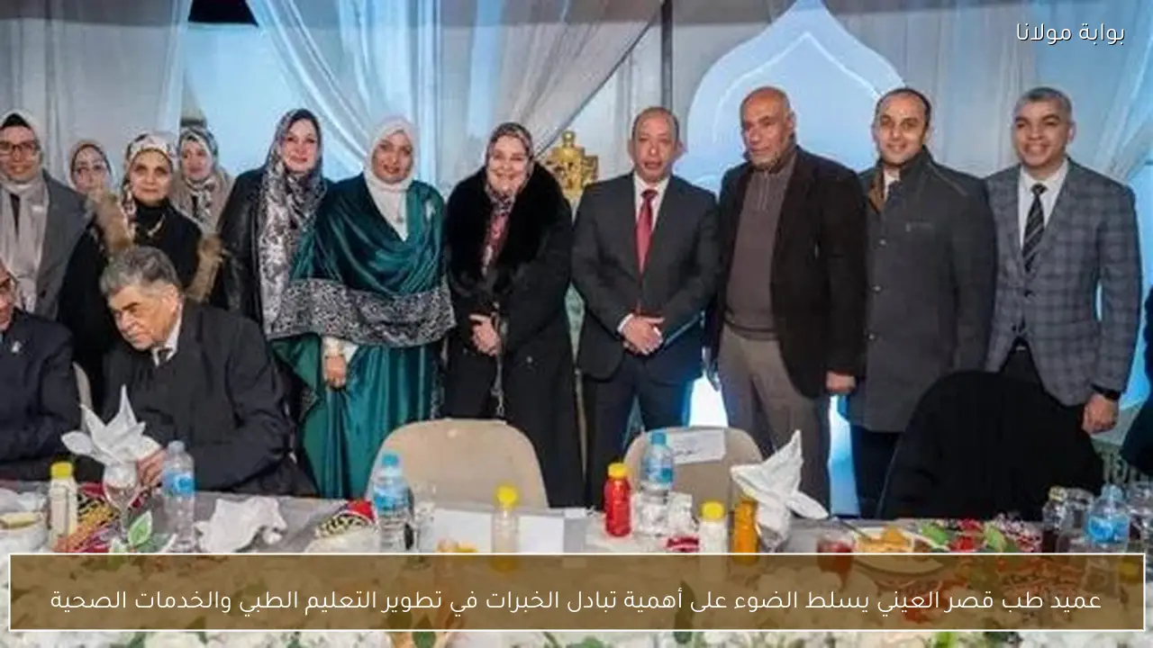 عميد طب قصر العيني يسلط الضوء على أهمية تبادل الخبرات في تطوير التعليم الطبي والخدمات الصحية