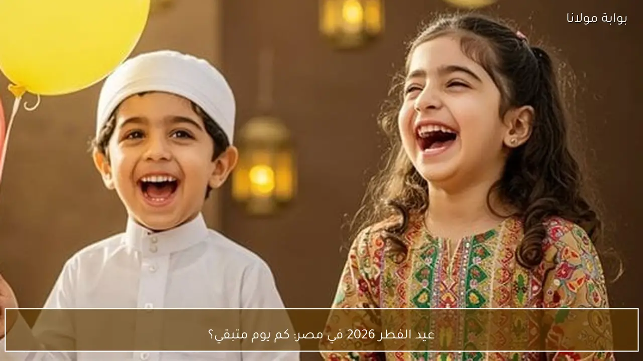 عيد الفطر 2026 في مصر: كم يوم متبقي؟