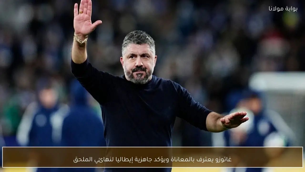 غاتوزو يعترف بالمعاناة ويؤكد جاهزية إيطاليا لنهائي الملحق