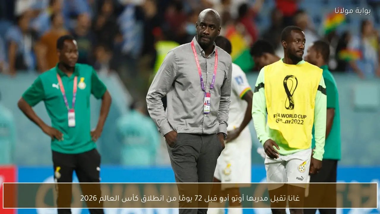 غانا تقيل مدربها أوتو أدو قبل 72 يومًا من انطلاق كأس العالم 2026