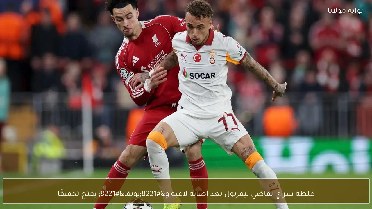 غلطة سراي يقاضي ليفربول بعد إصابة لاعبه و”يويفا” يفتح تحقيقًا