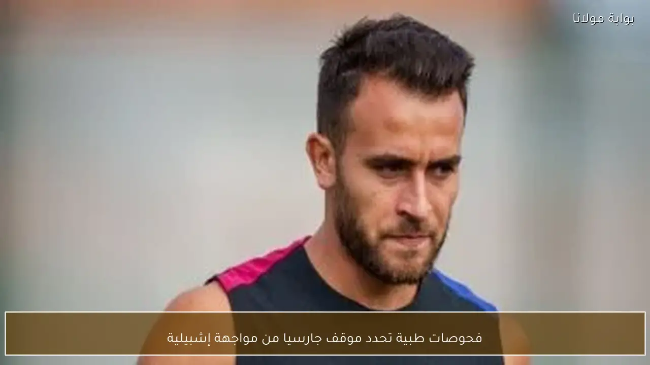 فحوصات طبية تحدد موقف جارسيا من مواجهة إشبيلية