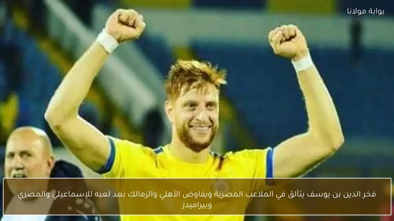 فخر الدين بن يوسف يتألق في الملاعب المصرية ويفاوض الأهلي والزمالك بعد لعبه للإسماعيلي والمصري وبيراميدز