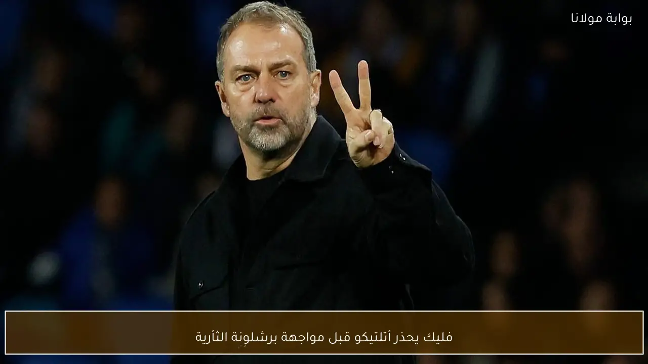 فليك يحذر أتلتيكو قبل مواجهة برشلونة الثأرية