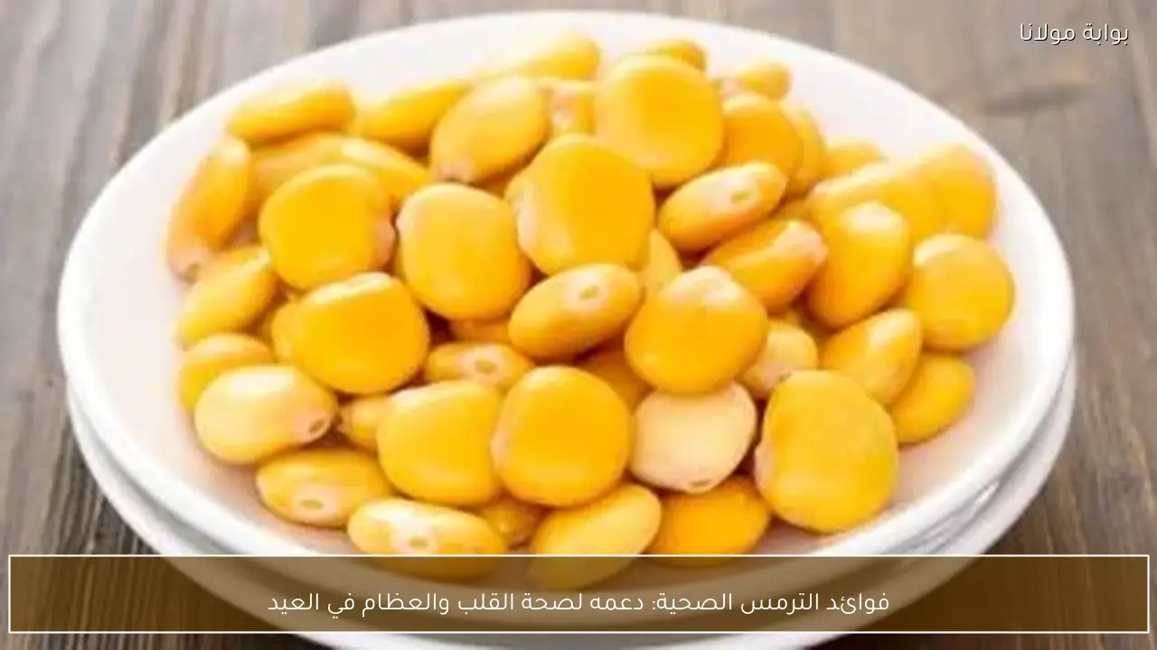 فوائد الترمس الصحية: دعمه لصحة القلب والعظام في العيد