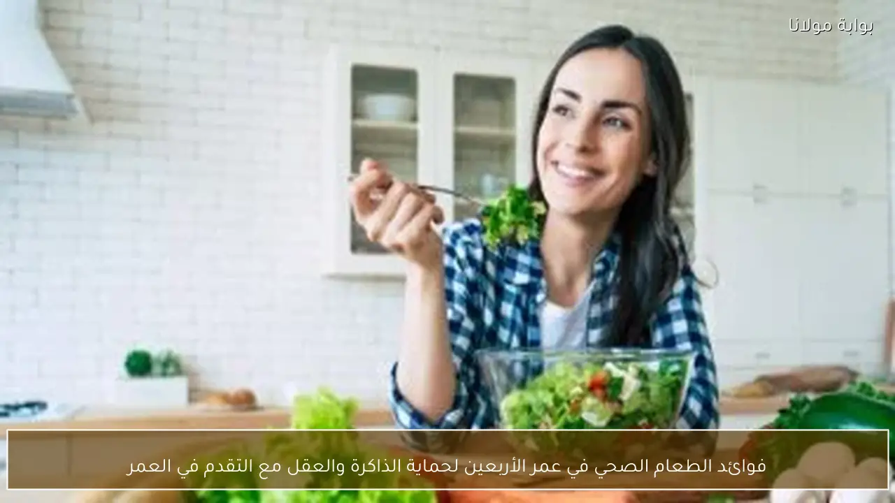 فوائد الطعام الصحي في عمر الأربعين لحماية الذاكرة والعقل مع التقدم في العمر