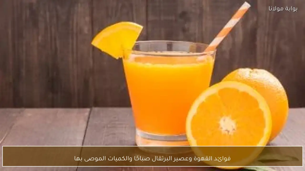 فوائد القهوة وعصير البرتقال صباحًا والكميات الموصى بها