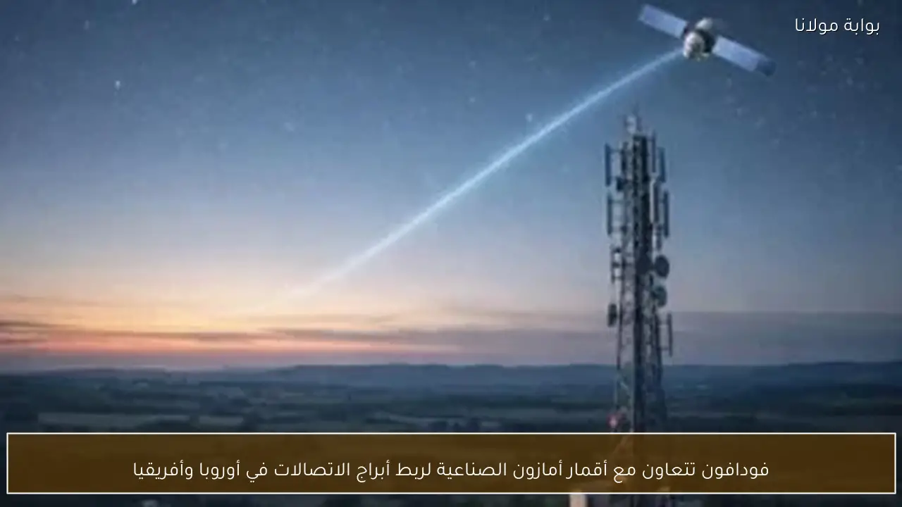 فودافون تتعاون مع أقمار أمازون الصناعية لربط أبراج الاتصالات في أوروبا وأفريقيا