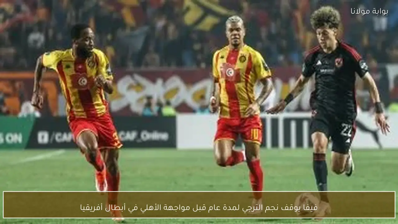 فيفا يوقف نجم الترجي لمدة عام قبل مواجهة الأهلي في أبطال أفريقيا