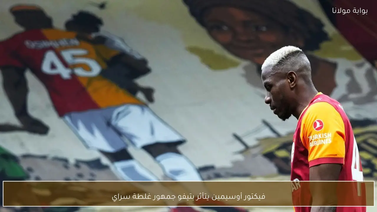 فيكتور أوسيمين يتأثر بتيفو جمهور غلطة سراي