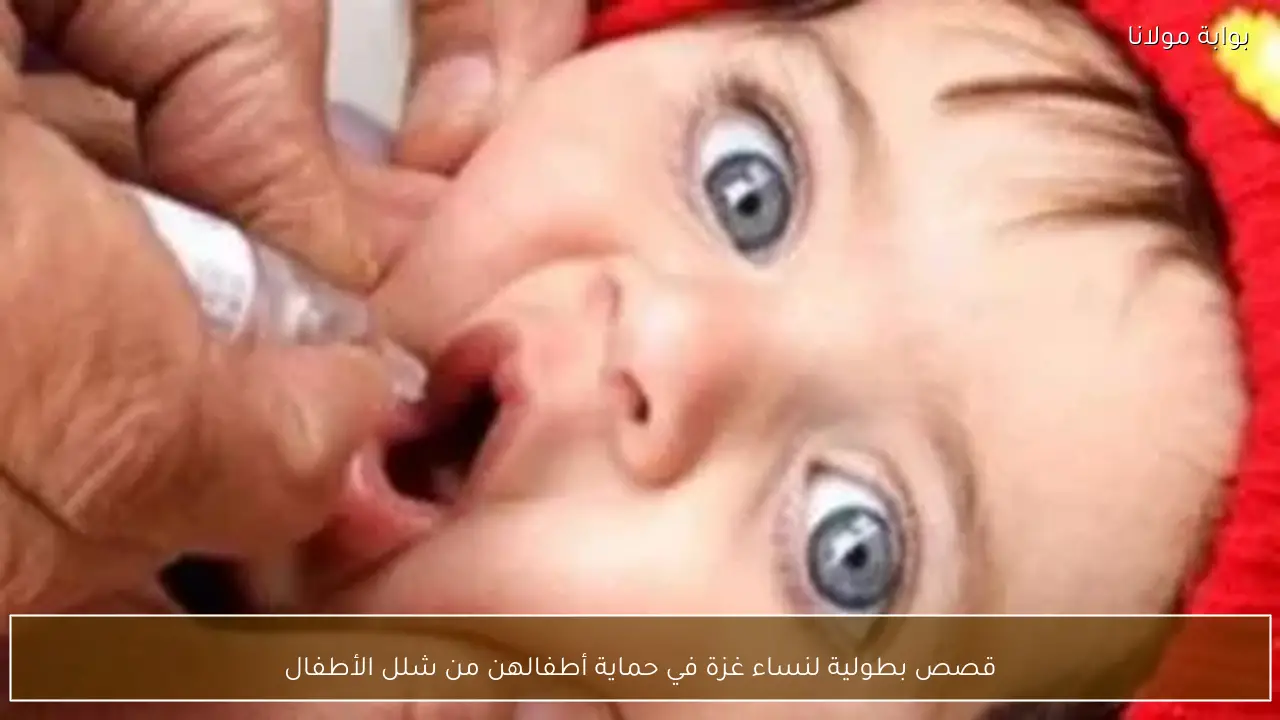 قصص بطولية لنساء غزة في حماية أطفالهن من شلل الأطفال