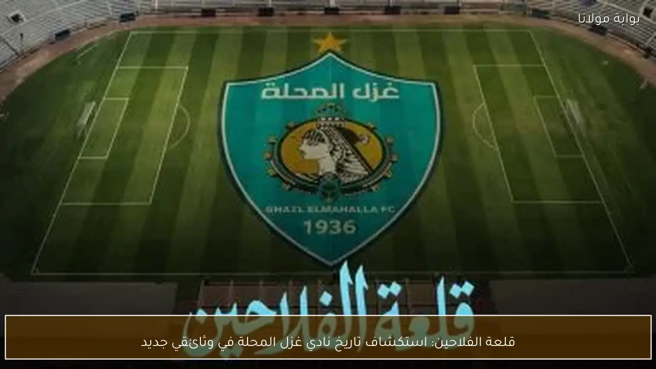 قلعة الفلاحين: استكشاف تاريخ نادي غزل المحلة في وثائقي جديد