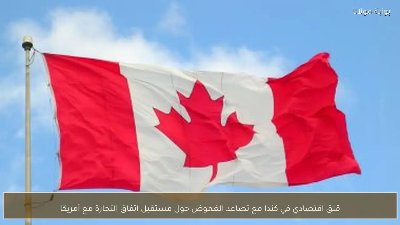 قلق اقتصادي في كندا مع تصاعد الغموض حول مستقبل اتفاق التجارة مع أمريكا