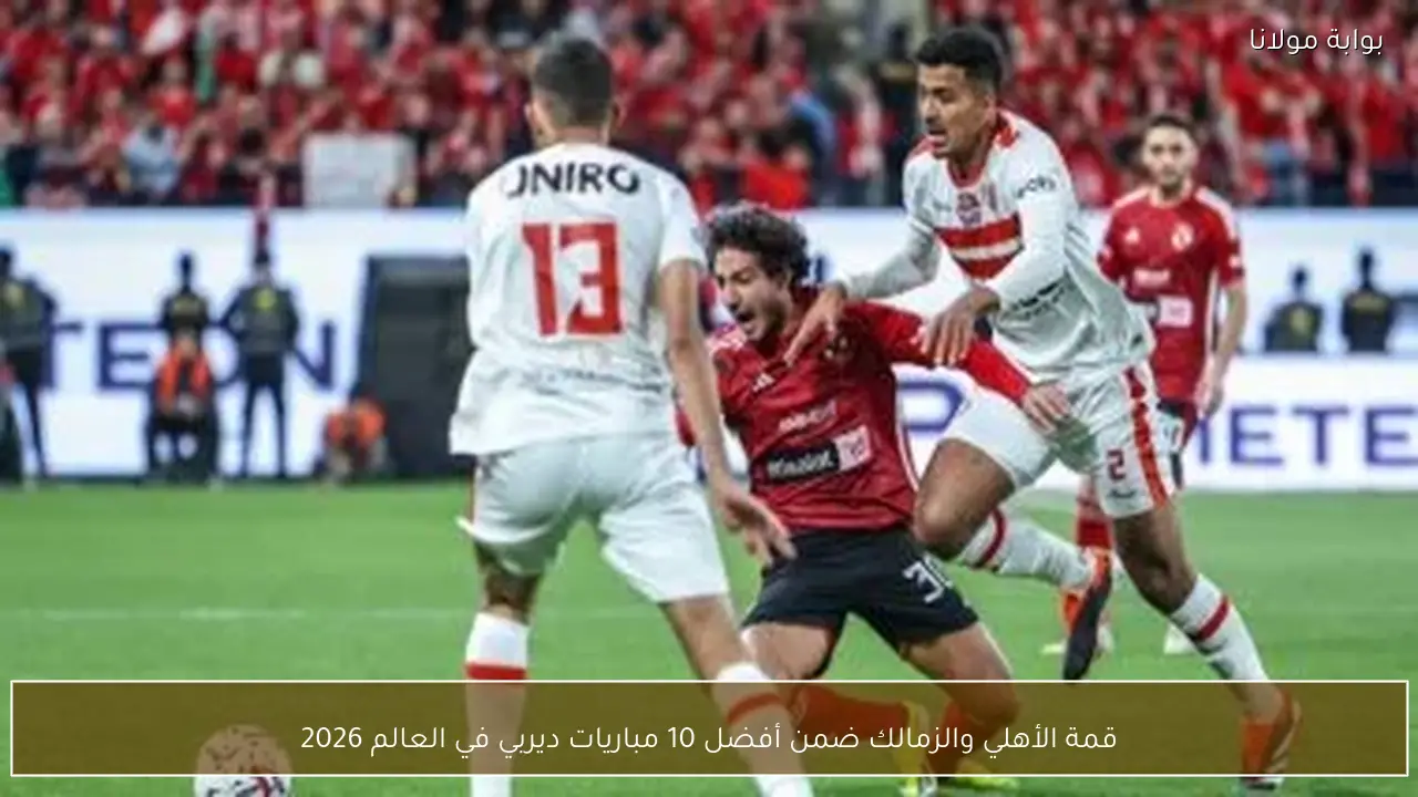 قمة الأهلي والزمالك ضمن أفضل 10 مباريات ديربي في العالم 2026