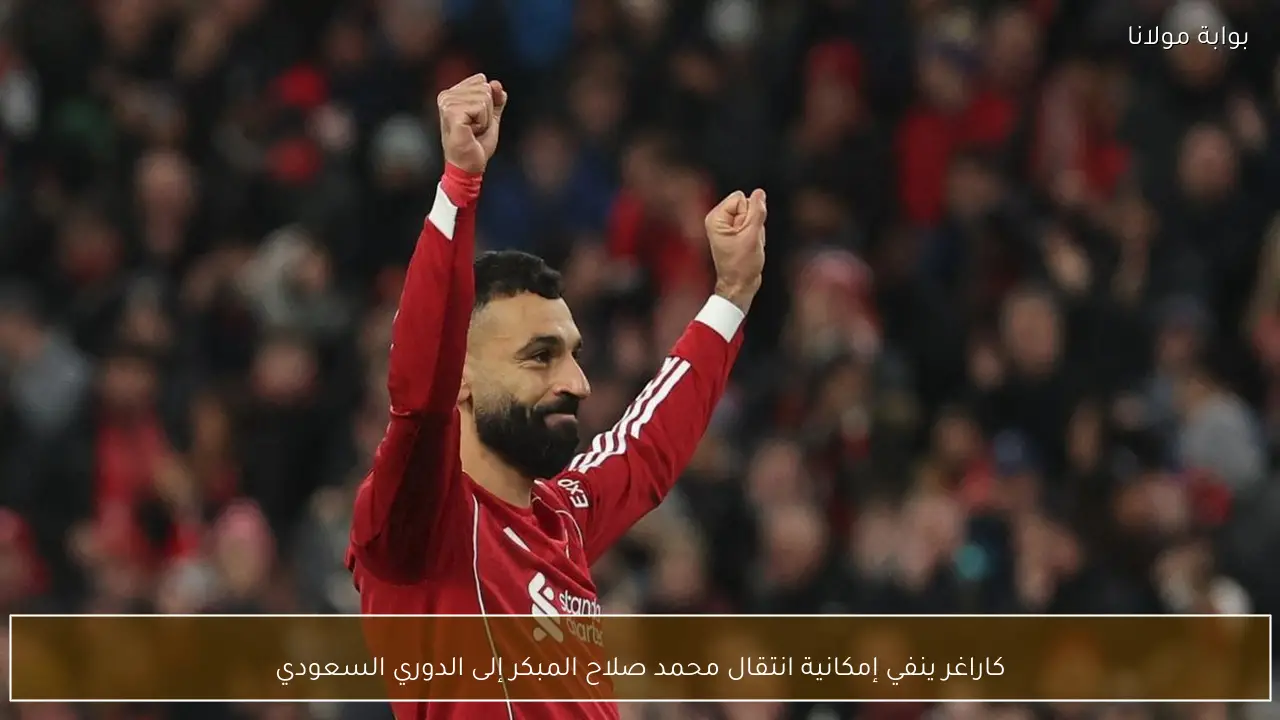 كاراغر ينفي إمكانية انتقال محمد صلاح المبكر إلى الدوري السعودي