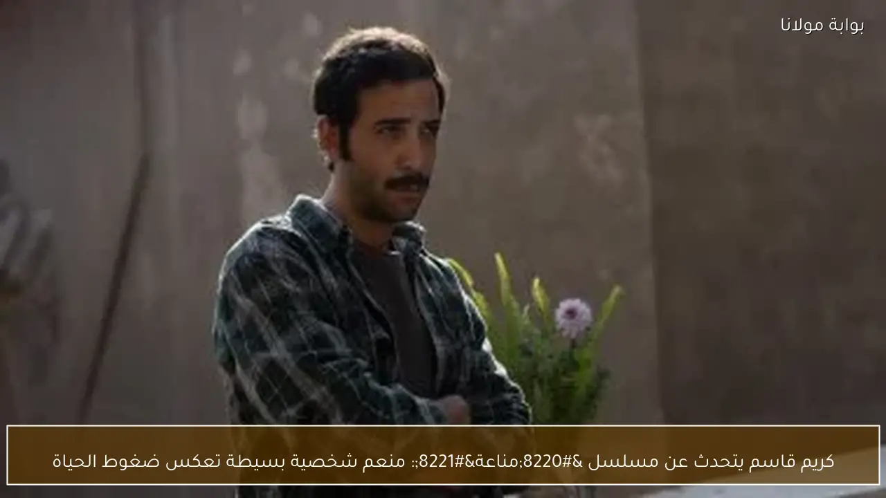 كريم قاسم يتحدث عن مسلسل “مناعة”: منعم شخصية بسيطة تعكس ضغوط الحياة
