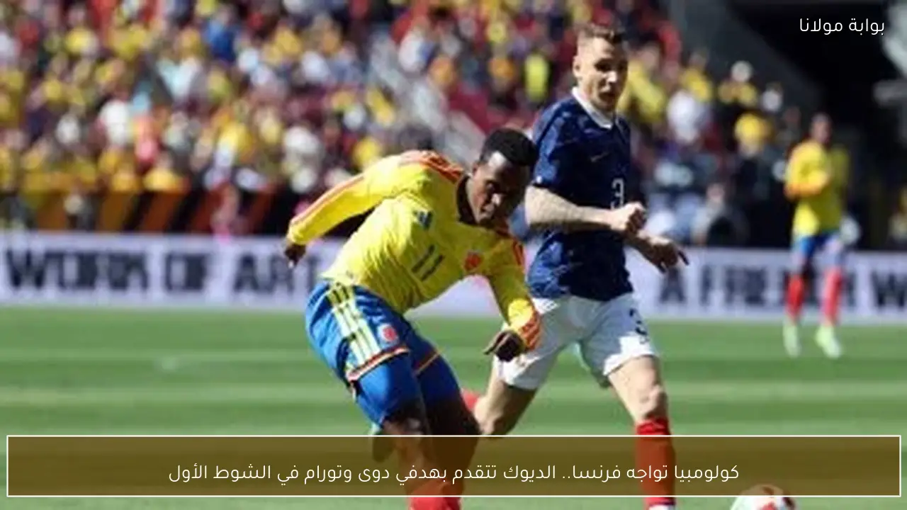 كولومبيا تواجه فرنسا.. الديوك تتقدم بهدفي دوى وتورام في الشوط الأول