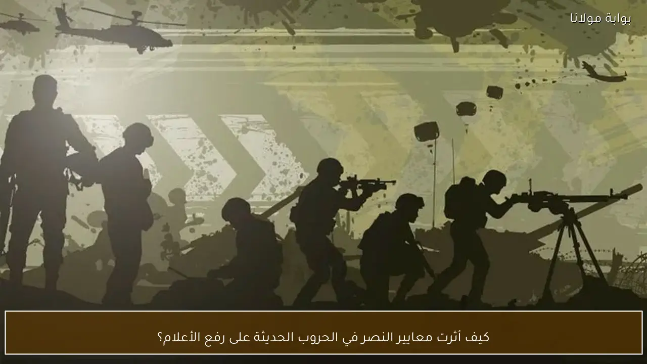 كيف أثرت معايير النصر في الحروب الحديثة على رفع الأعلام؟