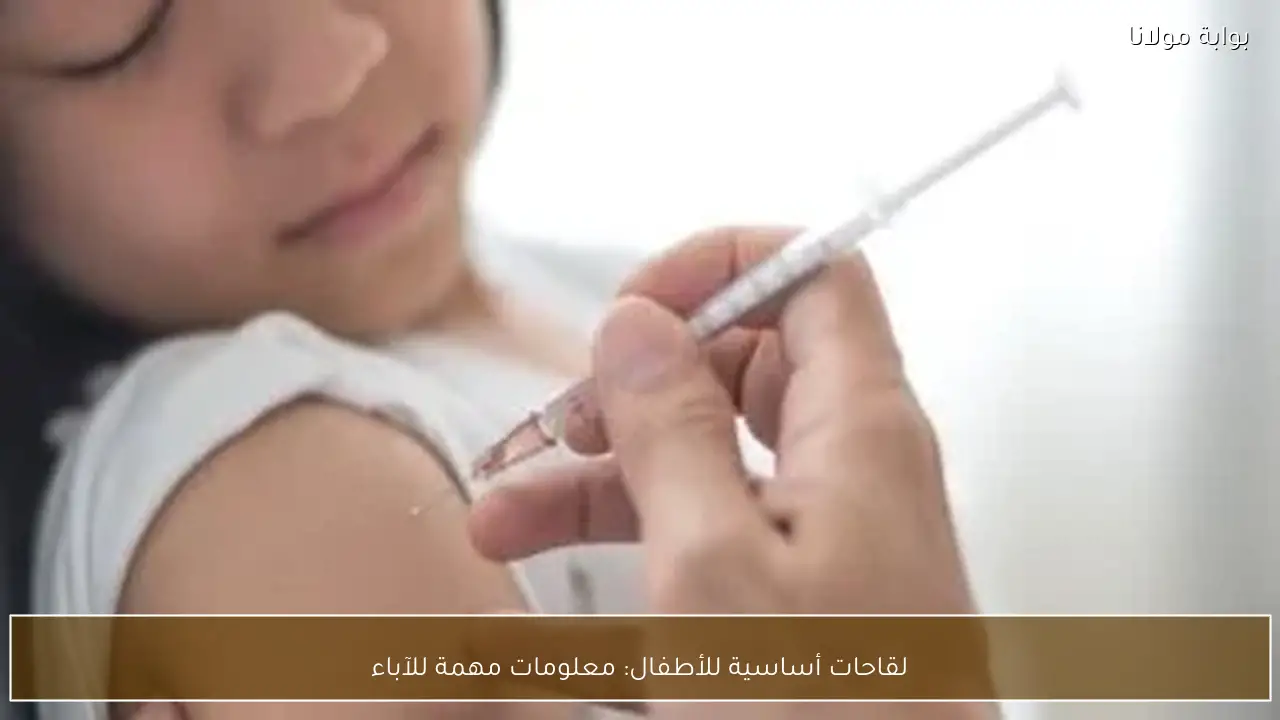 لقاحات أساسية للأطفال: معلومات مهمة للآباء