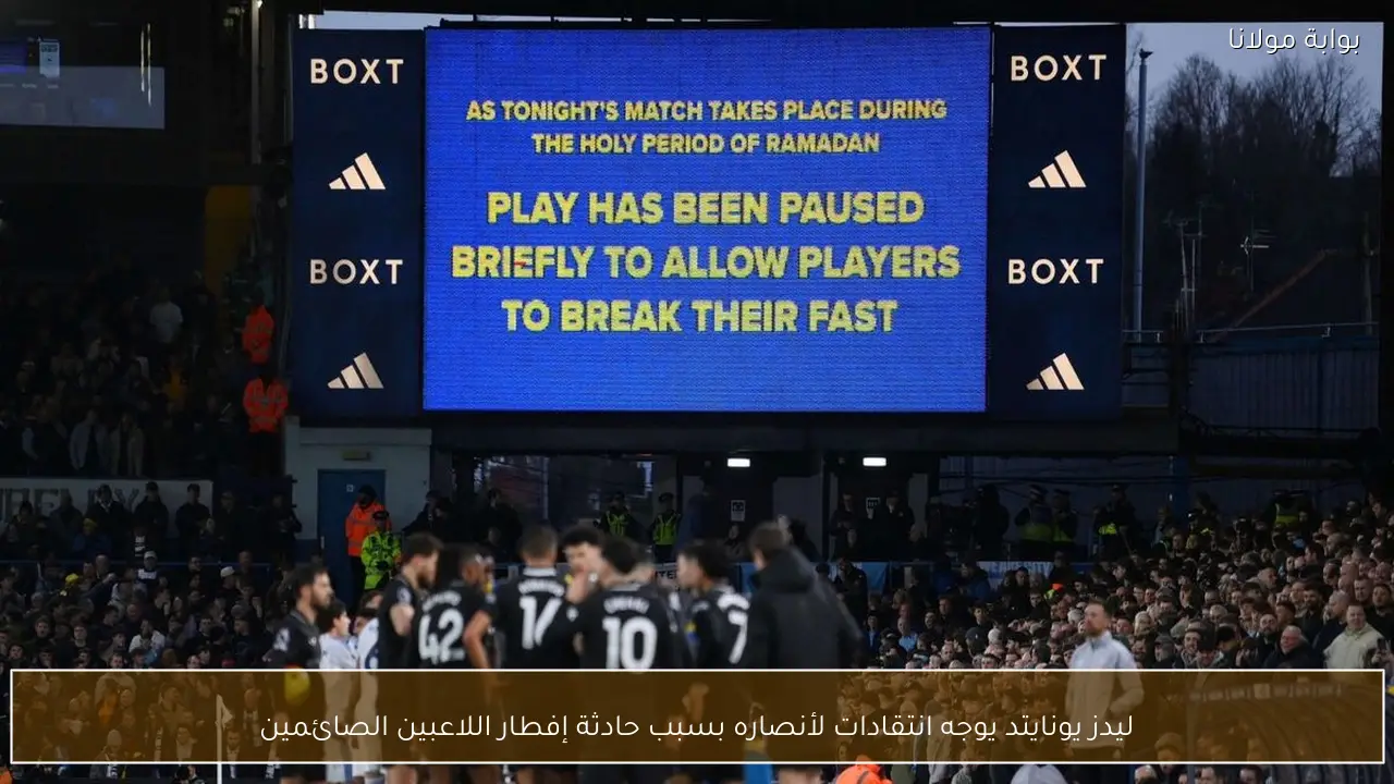 ليدز يونايتد يوجه انتقادات لأنصاره بسبب حادثة إفطار اللاعبين الصائمين