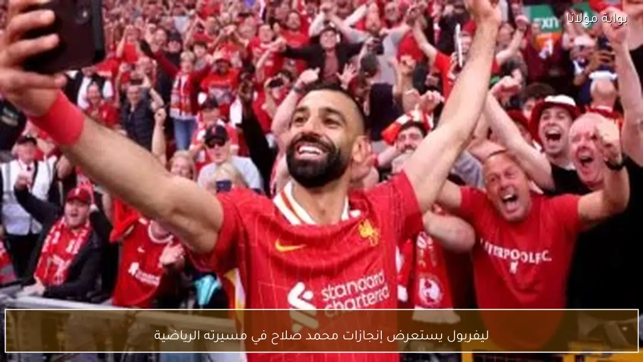 ليفربول يستعرض إنجازات محمد صلاح في مسيرته الرياضية