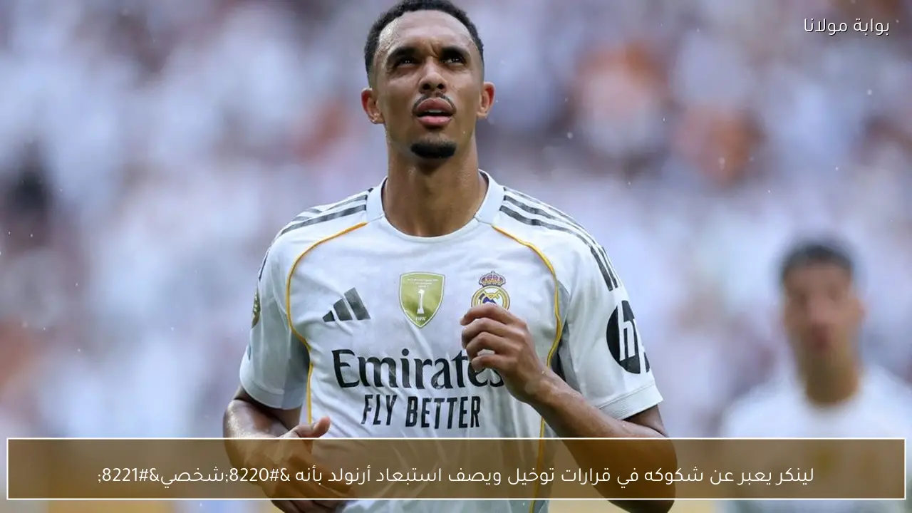 لينكر يعبر عن شكوكه في قرارات توخيل ويصف استبعاد أرنولد بأنه “شخصي”