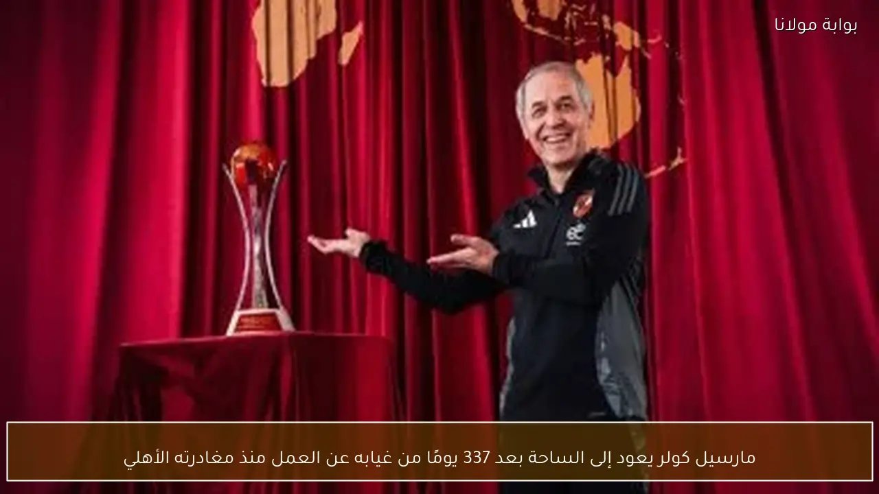مارسيل كولر يعود إلى الساحة بعد 337 يومًا من غيابه عن العمل منذ مغادرته الأهلي