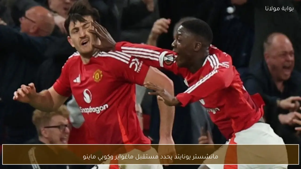 مانشستر يونايتد يحدد مستقبل ماغواير وكوبي ماينو