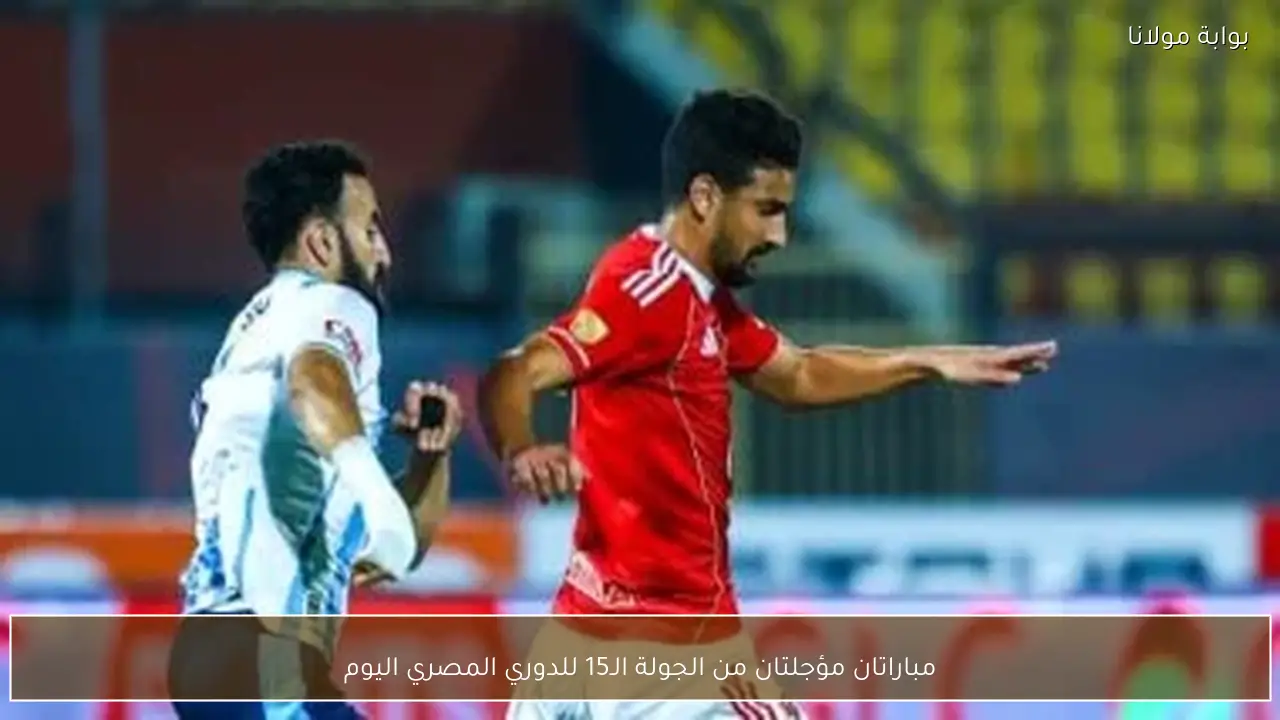 مباراتان مؤجلتان من الجولة الـ15 للدوري المصري اليوم