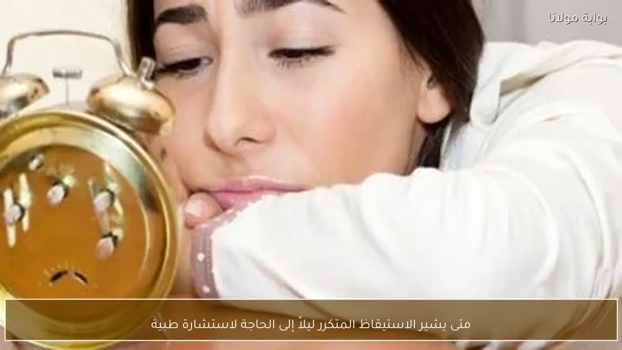 متى يشير الاستيقاظ المتكرر ليلاً إلى الحاجة لاستشارة طبية