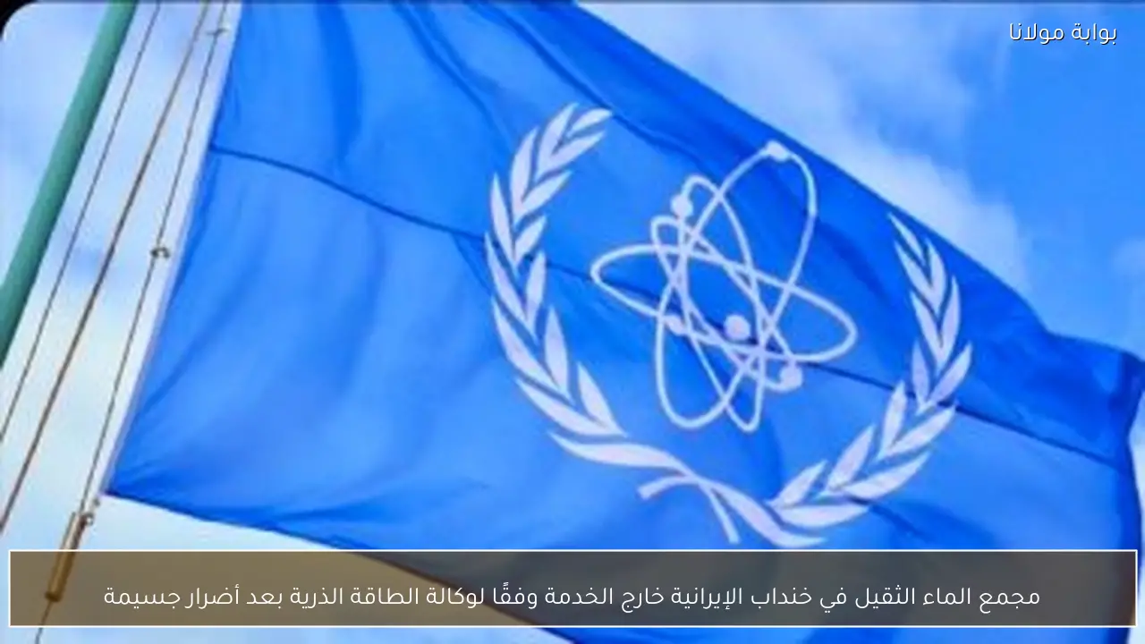 مجمع الماء الثقيل في خنداب الإيرانية خارج الخدمة وفقًا لوكالة الطاقة الذرية بعد أضرار جسيمة