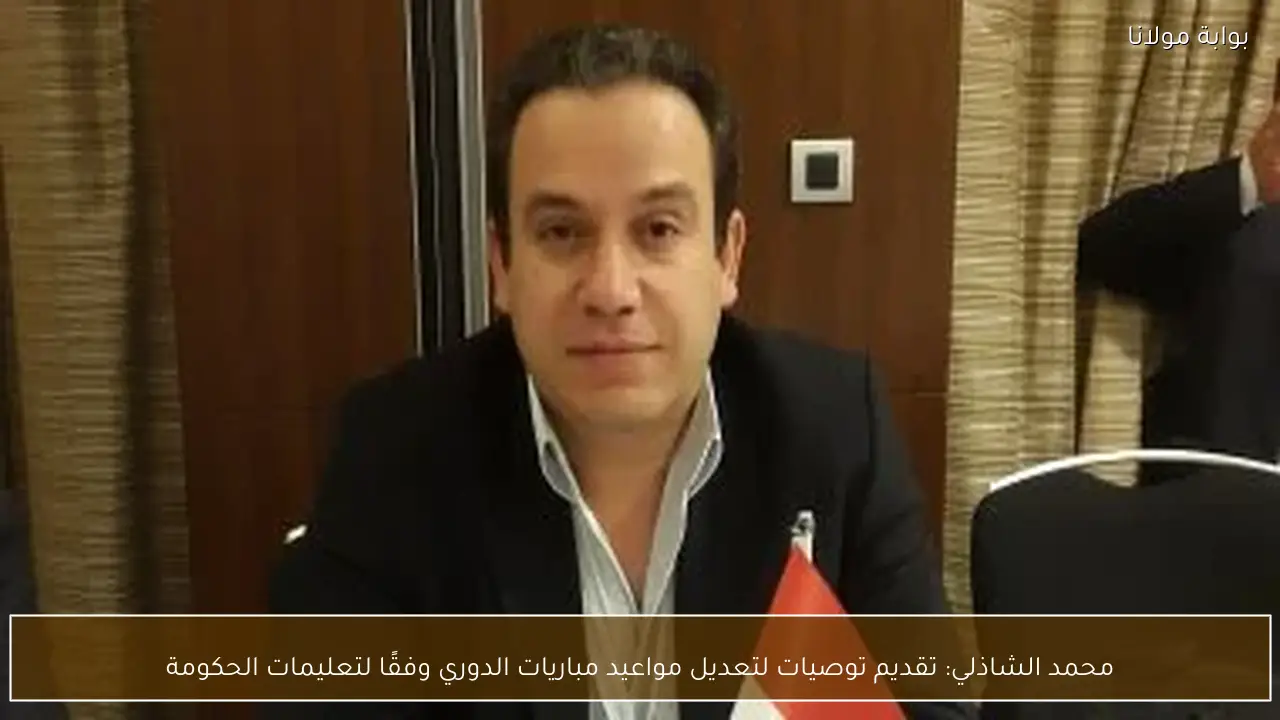 محمد الشاذلي: تقديم توصيات لتعديل مواعيد مباريات الدوري وفقًا لتعليمات الحكومة