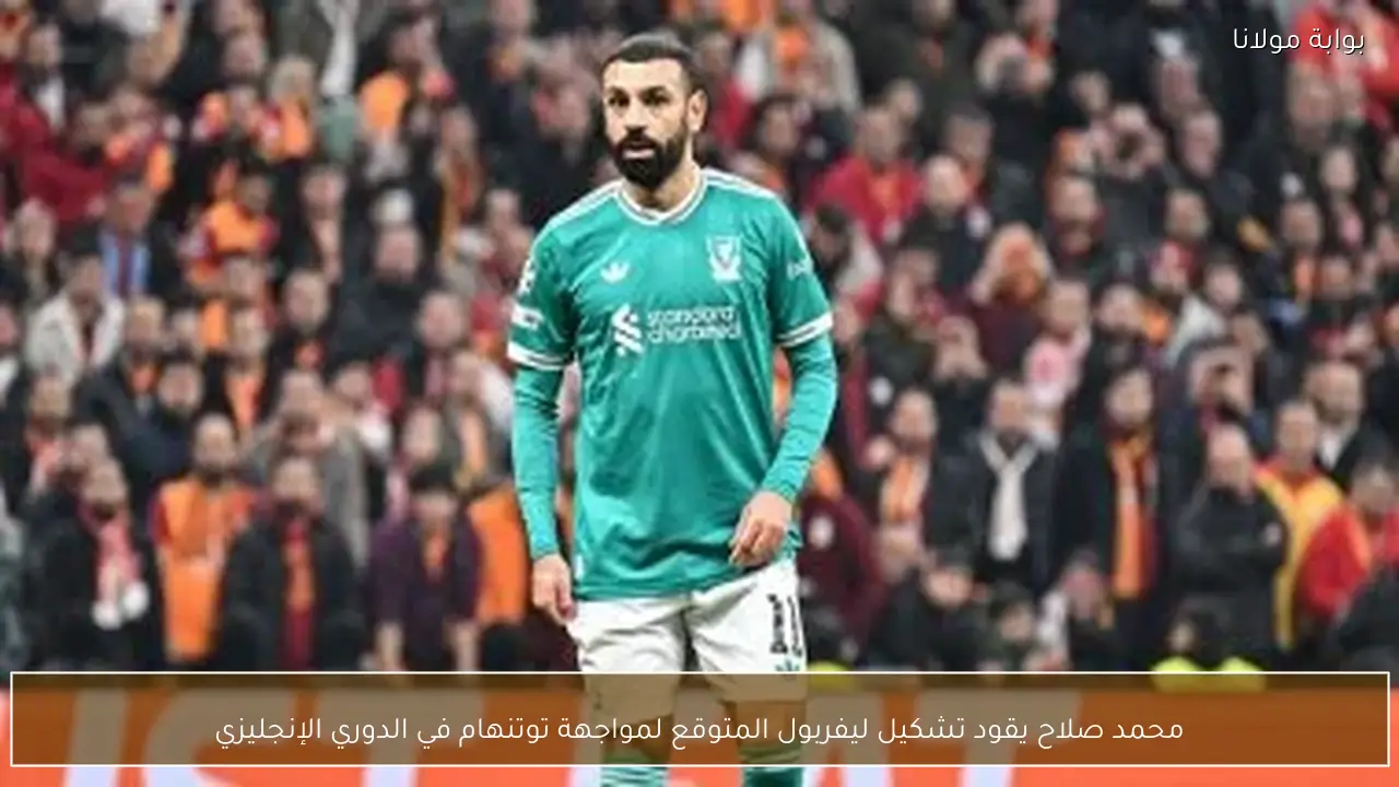 محمد صلاح يقود تشكيل ليفربول المتوقع لمواجهة توتنهام في الدوري الإنجليزي