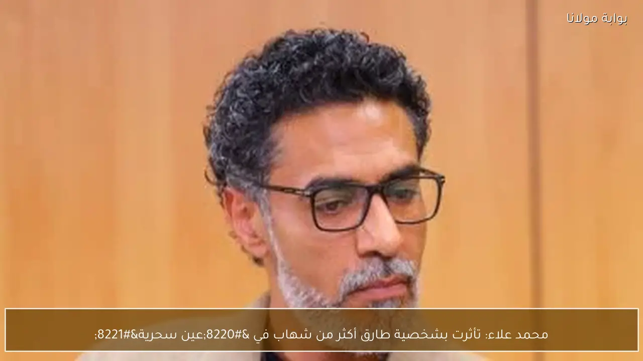 محمد علاء: تأثرت بشخصية طارق أكثر من شهاب في “عين سحرية”