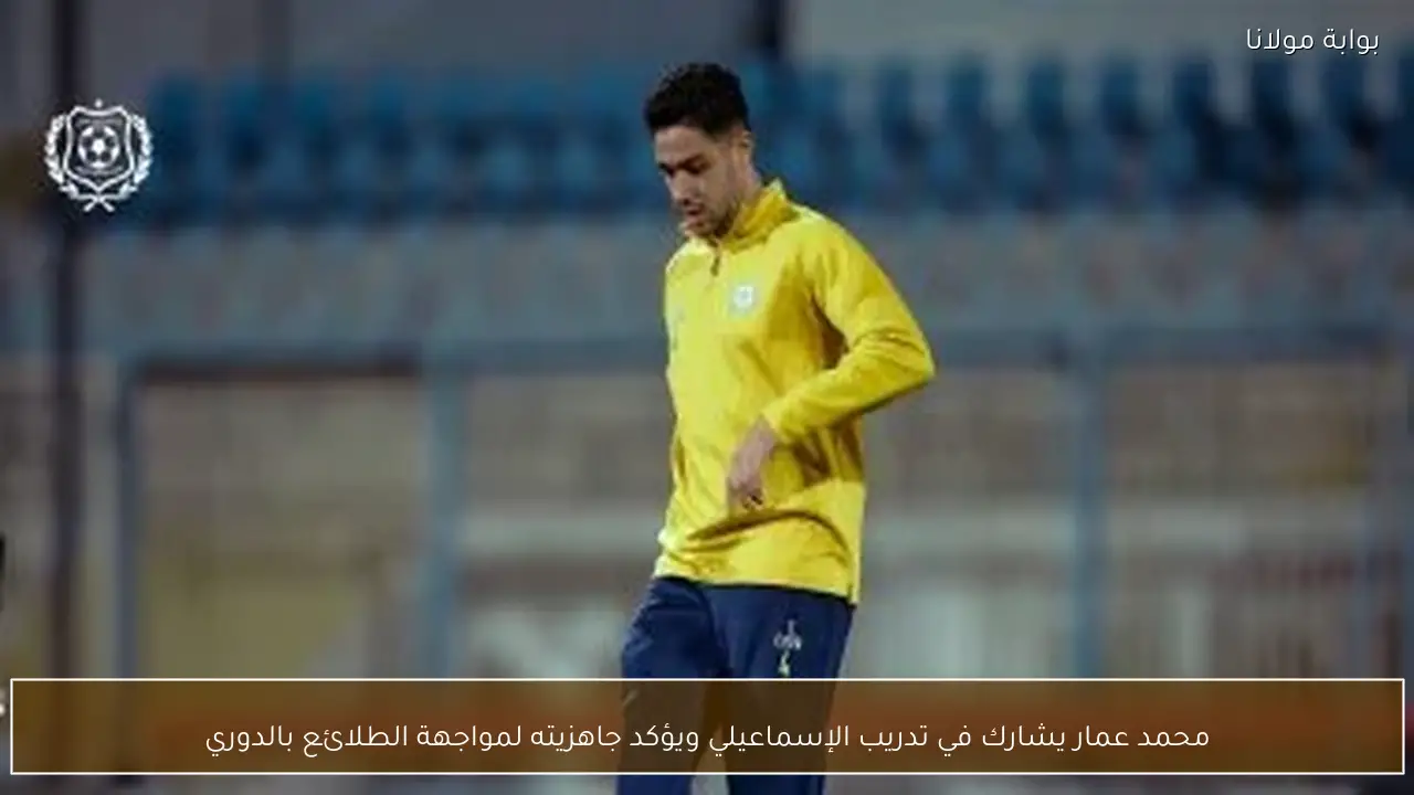 محمد عمار يشارك في تدريب الإسماعيلي ويؤكد جاهزيته لمواجهة الطلائع بالدوري