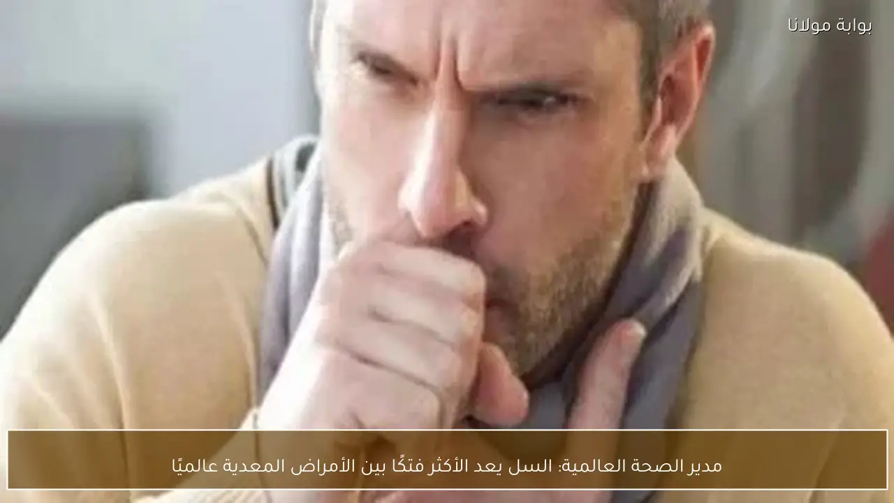 مدير الصحة العالمية: السل يعد الأكثر فتكًا بين الأمراض المعدية عالميًا