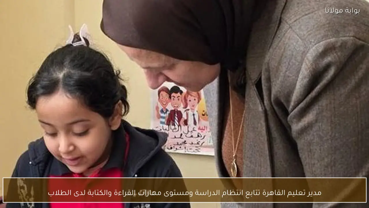 مدير تعليم القاهرة تتابع انتظام الدراسة ومستوى مهارات القراءة والكتابة لدى الطلاب