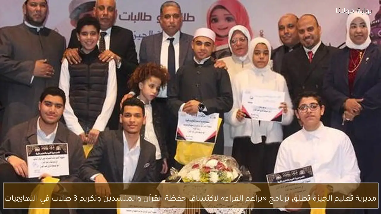 مديرية تعليم الجيزة تطلق برنامج «براعم القراء» لاكتشاف حفظة القرآن والمنشدين وتكريم 3 طلاب في النهائيات