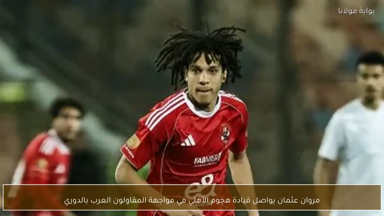 مروان عثمان يواصل قيادة هجوم الأهلي في مواجهة المقاولون العرب بالدوري