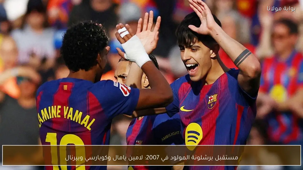 مستقبل برشلونة المولود في 2007: لامين يامال وكوبارسي وبيرنال