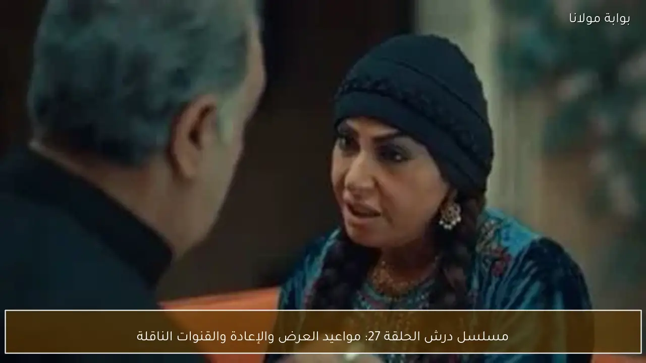 مسلسل درش الحلقة 27: مواعيد العرض والإعادة والقنوات الناقلة